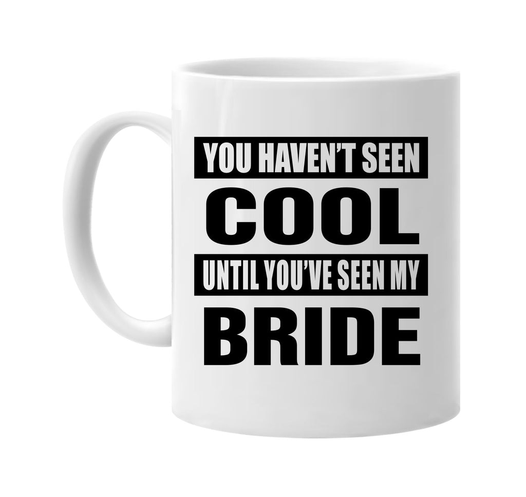 you havent seen cool seen my bride signature outlet novelty coffee cup mug graphic gift ideas gifts for the family mom dad