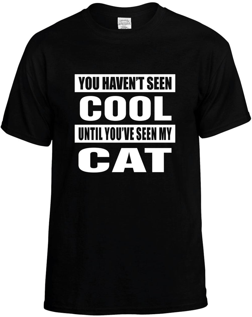 you havent seen cool seen my cat mens funny t-shirt black