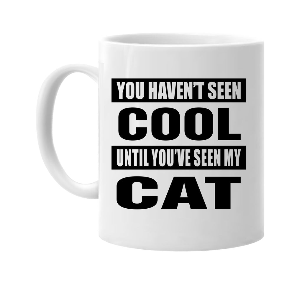 you havent seen cool seen my cat signature outlet novelty coffee cup mug graphic gift ideas gifts for the family mom dad