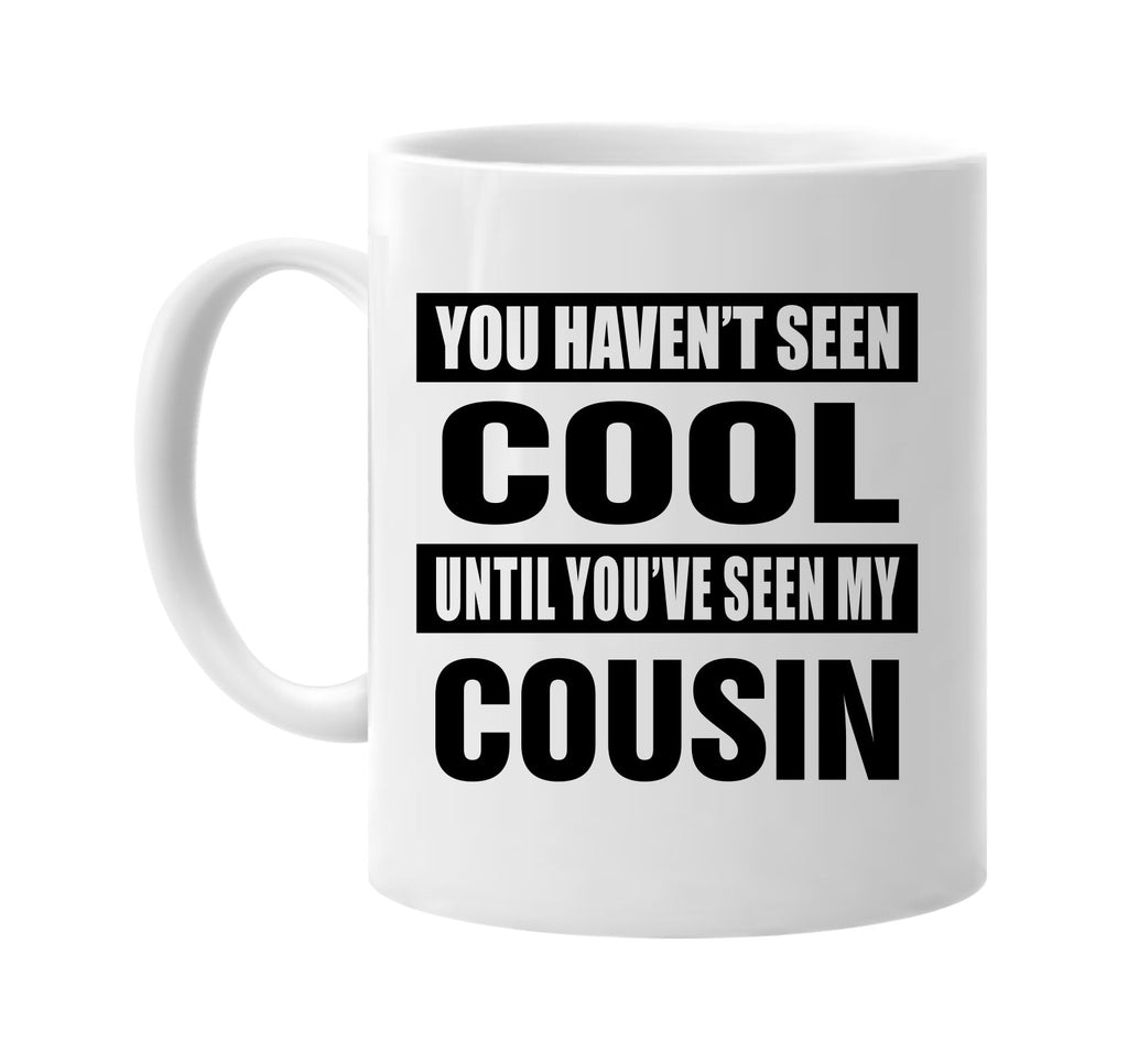 havent seen cool seen my cousin signature outlet novelty coffee cup mug graphic gift ideas gifts for the family mom dad