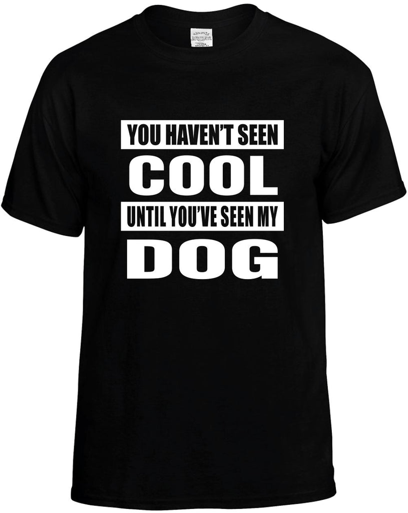 you havent seen cool seen my dog mens funny t-shirt black