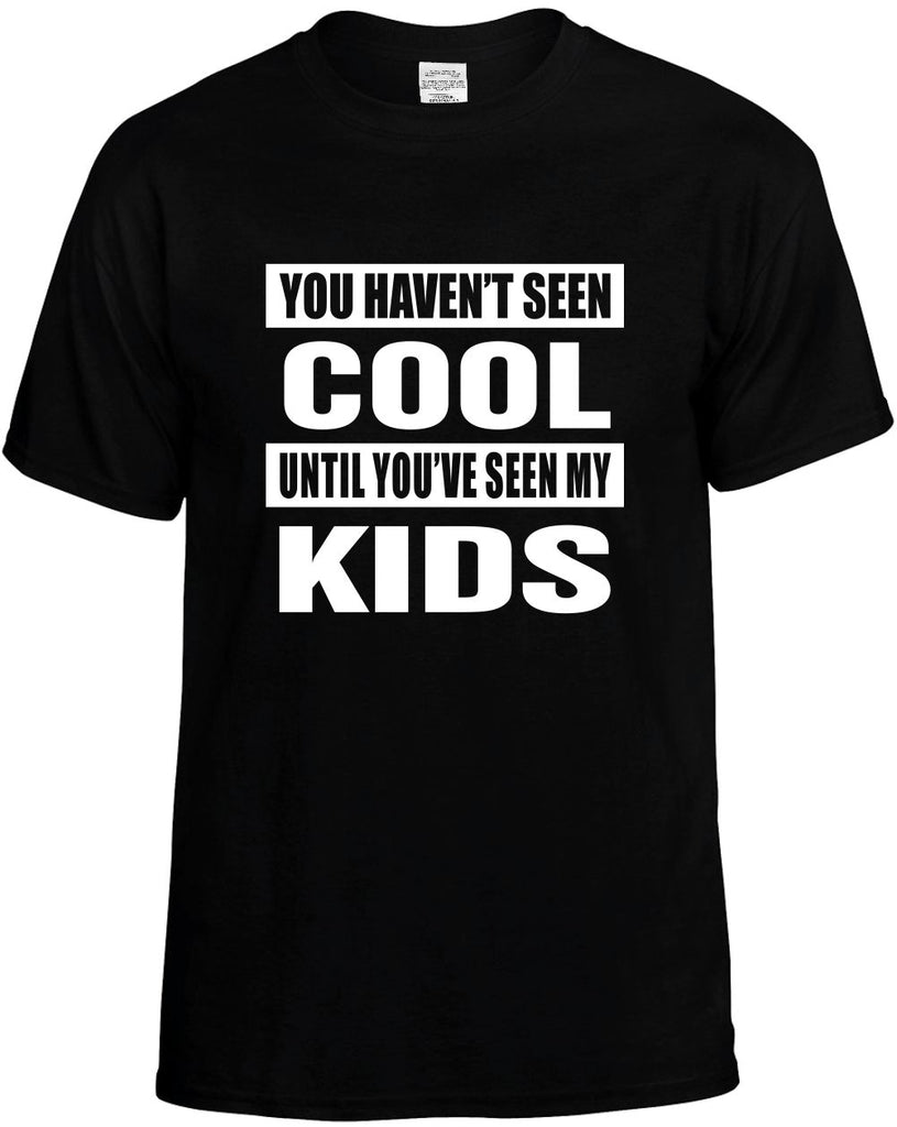 you havent seen cool seen my kids mens funny t-shirt black