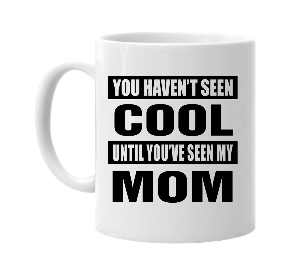 you havent seen cool seen my mom signature outlet novelty coffee cup mug graphic gift ideas gifts for the family mom dad