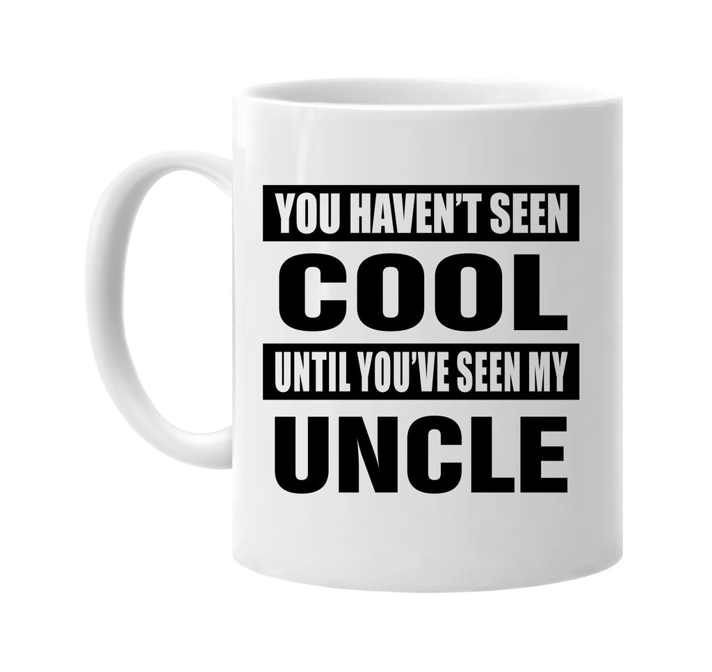 you havent seen cool seen my uncle signature outlet novelty coffee cup mug graphic gift ideas gifts for the family mom dad