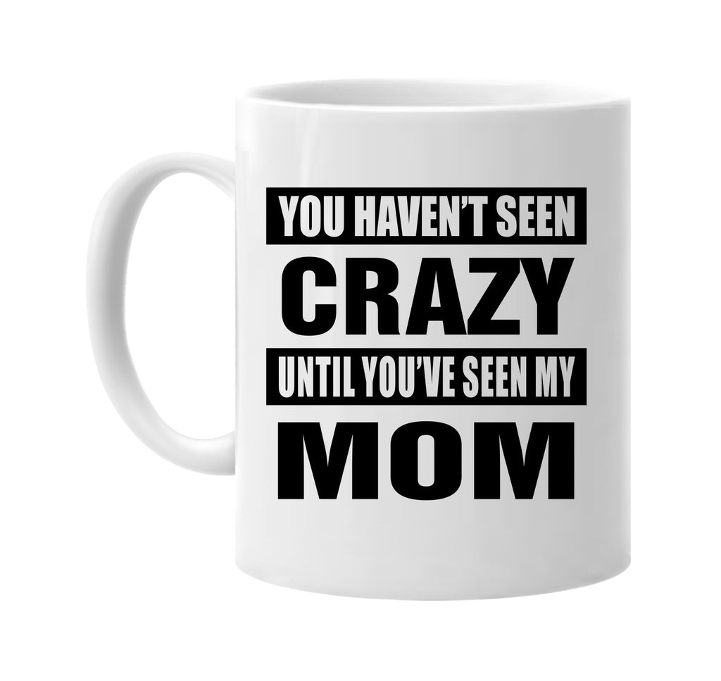 you havent seen crazy seen my mom signature outlet novelty coffee cup mug graphic gift ideas gifts for the family mom dad