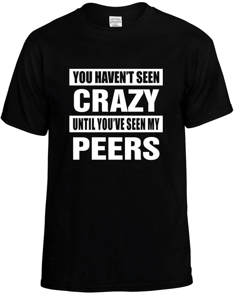 havent seen crazy seen my peers mens funny t-shirt black