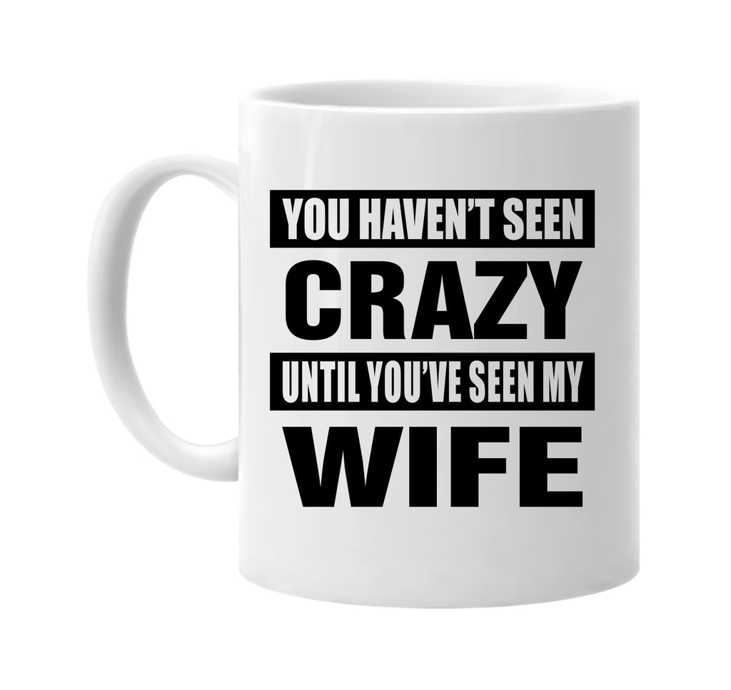 you havent seen crazy seen my wife signature outlet novelty coffee cup mug graphic gift ideas gifts for the family mom dad