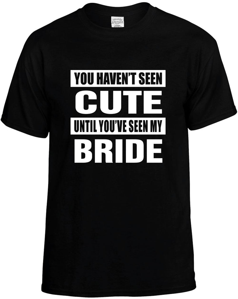 you havent seen cute seen my bride mens funny t-shirt black