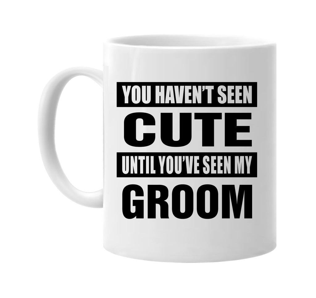 you havent seen cute seen my groom signature outlet novelty coffee cup mug graphic gift ideas gifts for the family mom dad