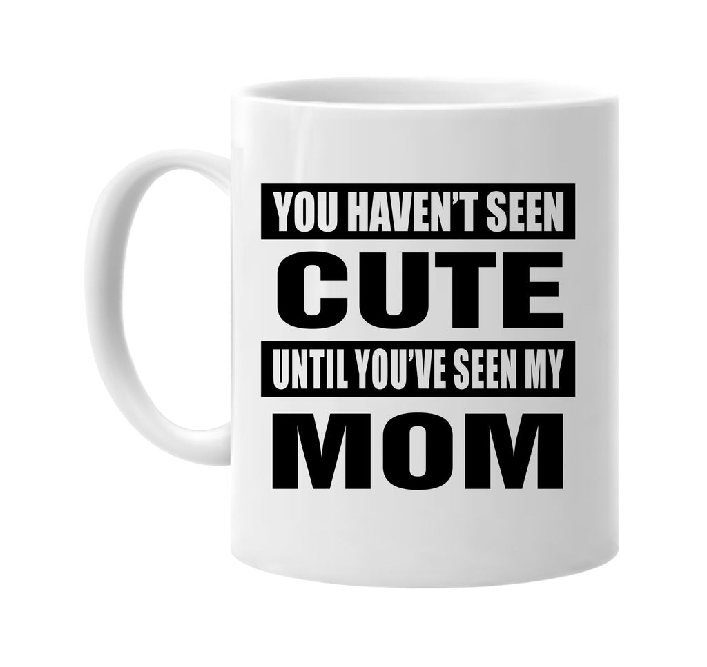 you havent seen cute seen my mom signature outlet novelty coffee cup mug graphic gift ideas gifts for the family mom dad