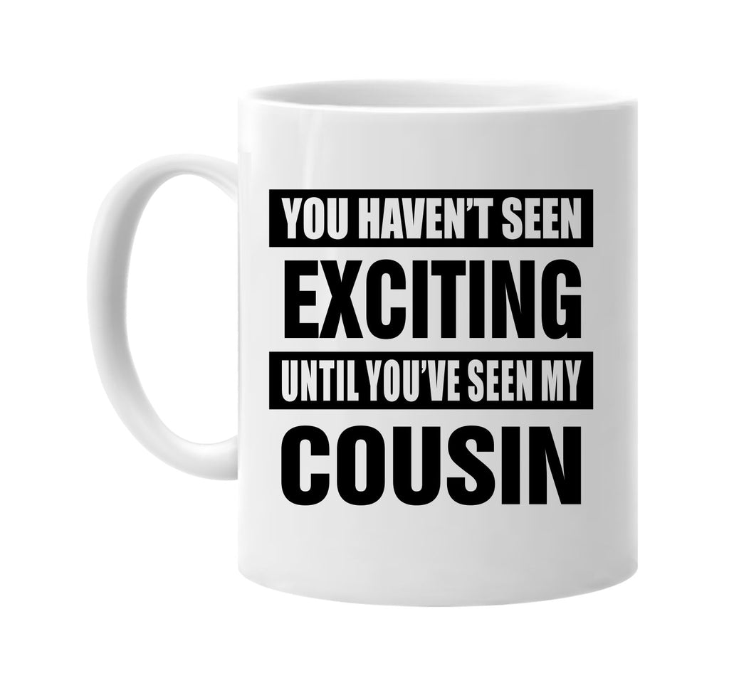 havent seen exciting my cousin signature outlet novelty coffee cup mug graphic gift ideas gifts for the family mom dad