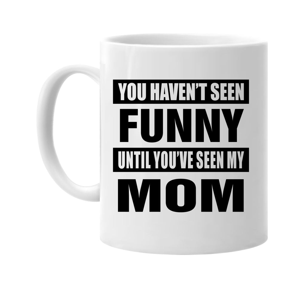 you havent seen funny seen my mom signature outlet novelty coffee cup mug graphic gift ideas gifts for the family mom dad