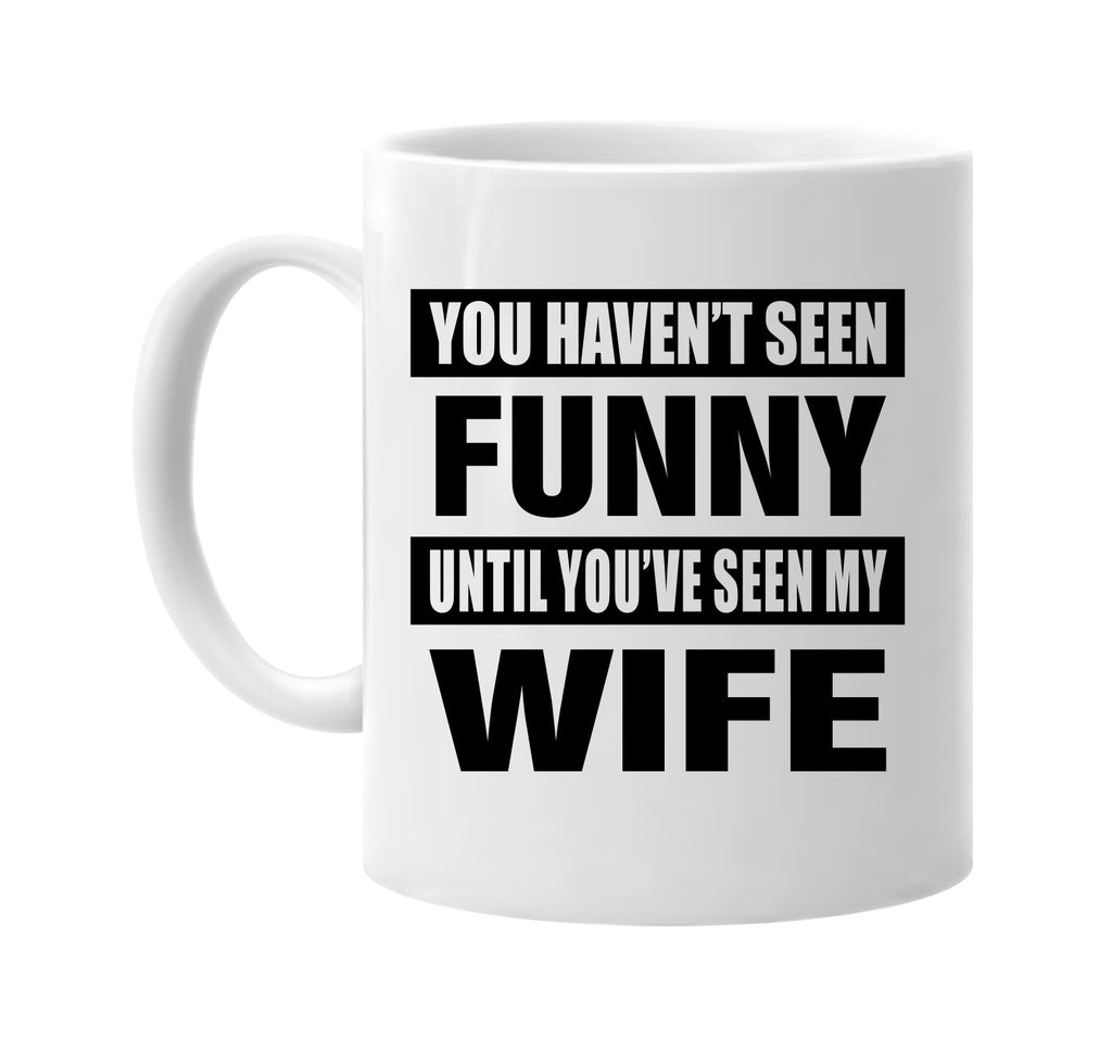 you havent seen funny seen my wife signature outlet novelty coffee cup mug graphic gift ideas gifts for the family mom dad