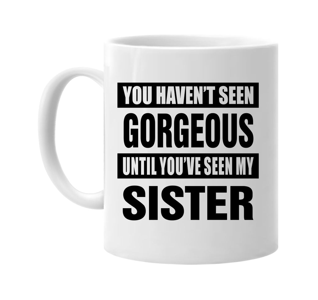 havent seen gorgeous my sister signature outlet novelty coffee cup mug graphic gift ideas gifts for the family mom dad