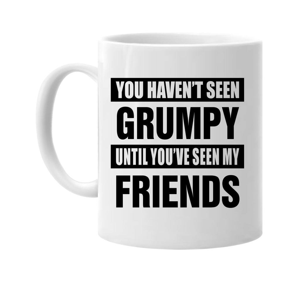 havent seen grumpy seen my friends signature outlet novelty coffee cup mug graphic gift ideas gifts for the family mom dad