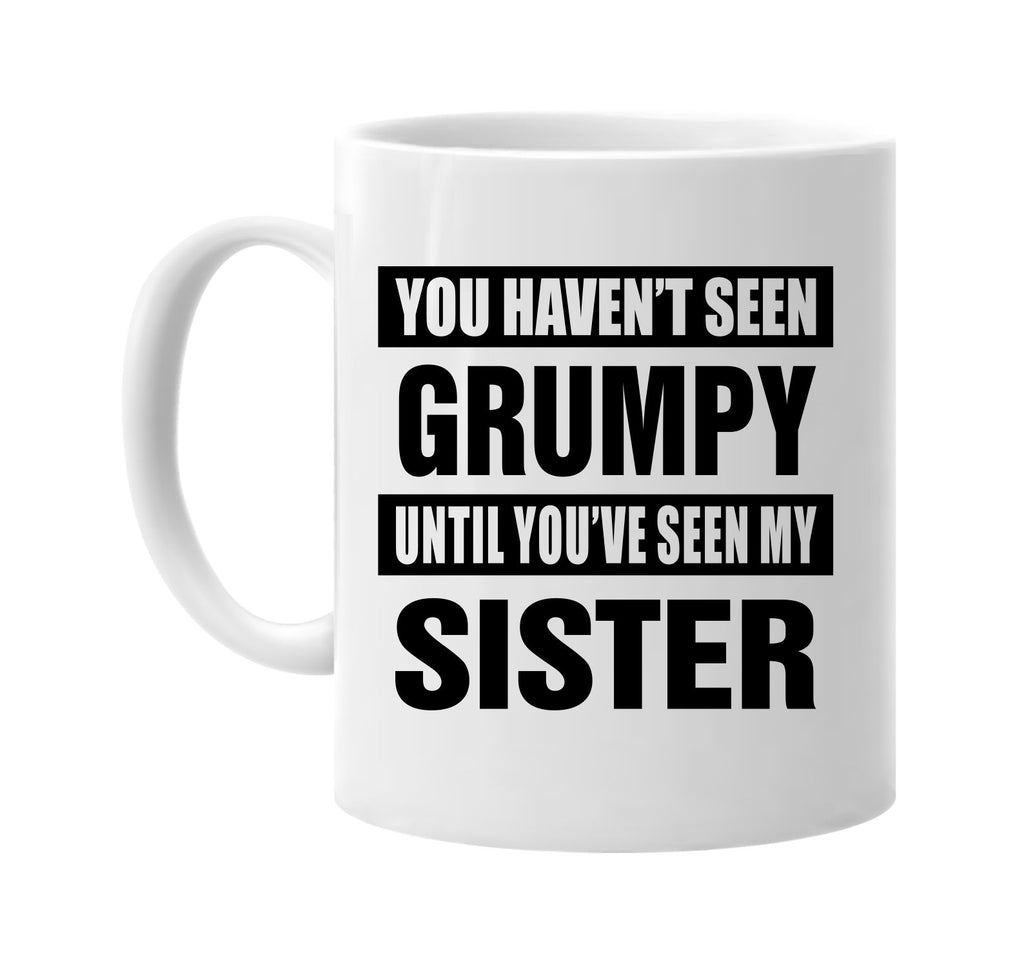 havent seen grumpy seen my sister signature outlet novelty coffee cup mug graphic gift ideas gifts for the family mom dad