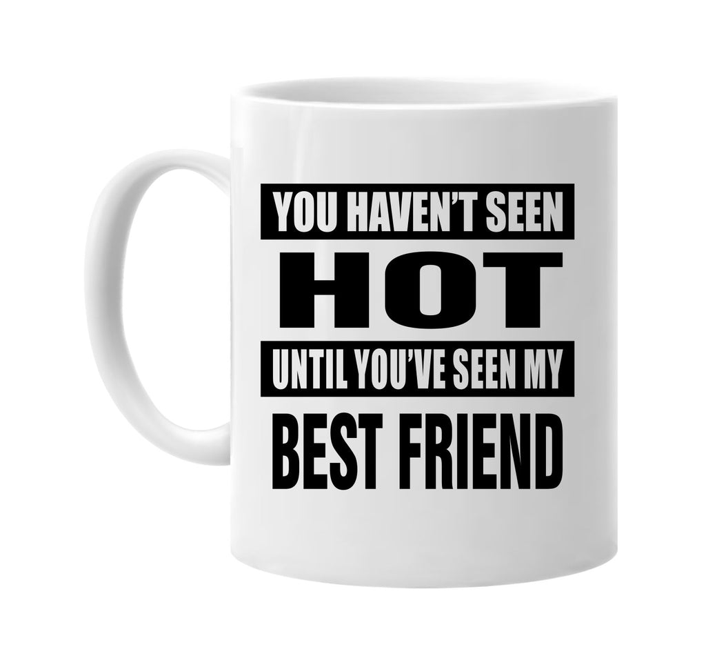 havent seen hot my best friend signature outlet novelty coffee cup mug graphic gift ideas gifts for the family mom dad