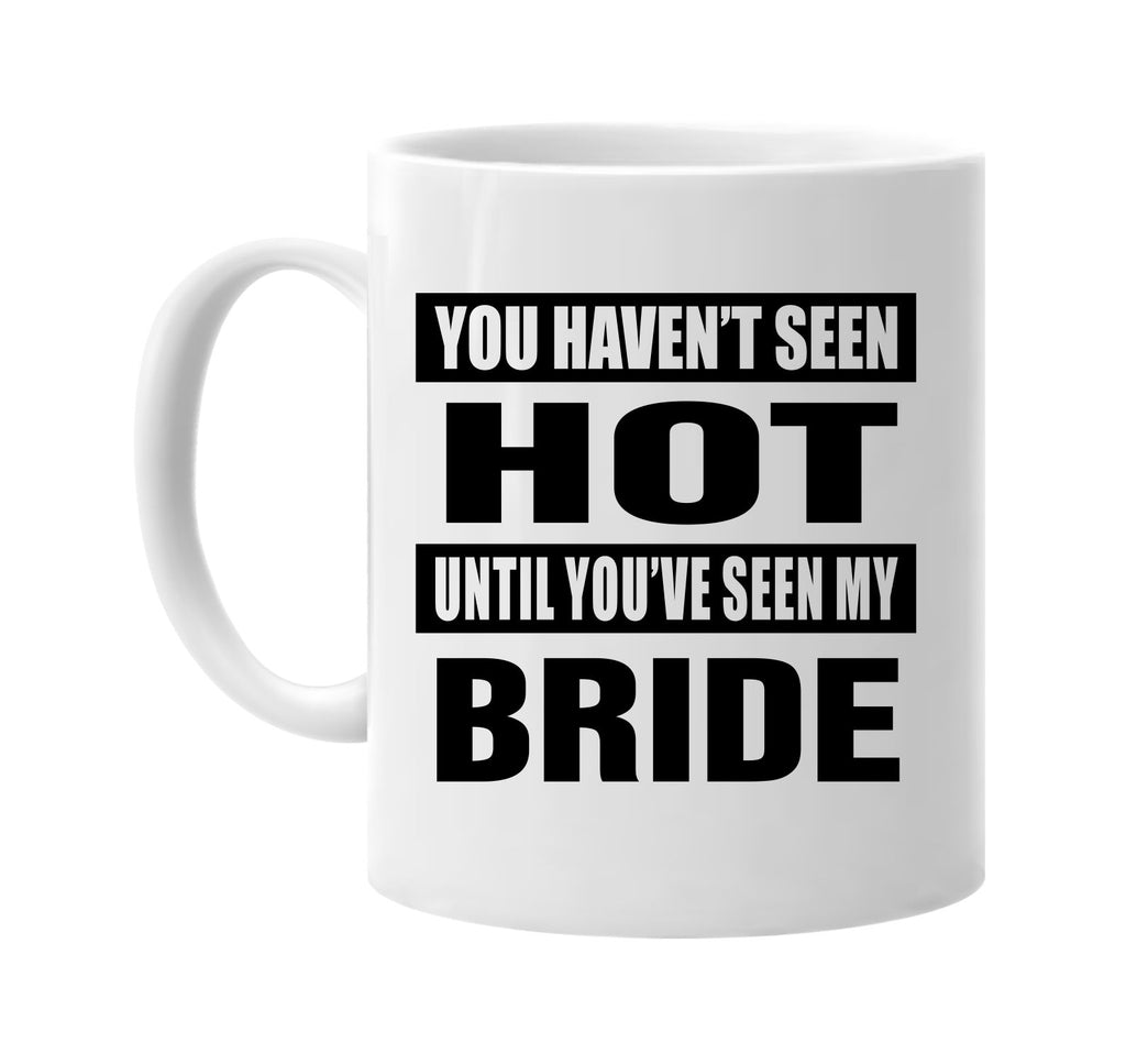 you havent seen hot seen my bride signature outlet novelty coffee cup mug graphic gift ideas gifts for the family mom dad