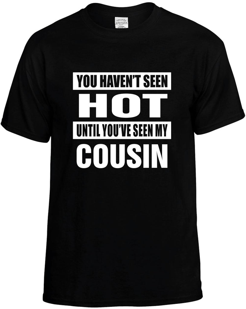 you havent seen hot seen my cousin mens funny t-shirt black