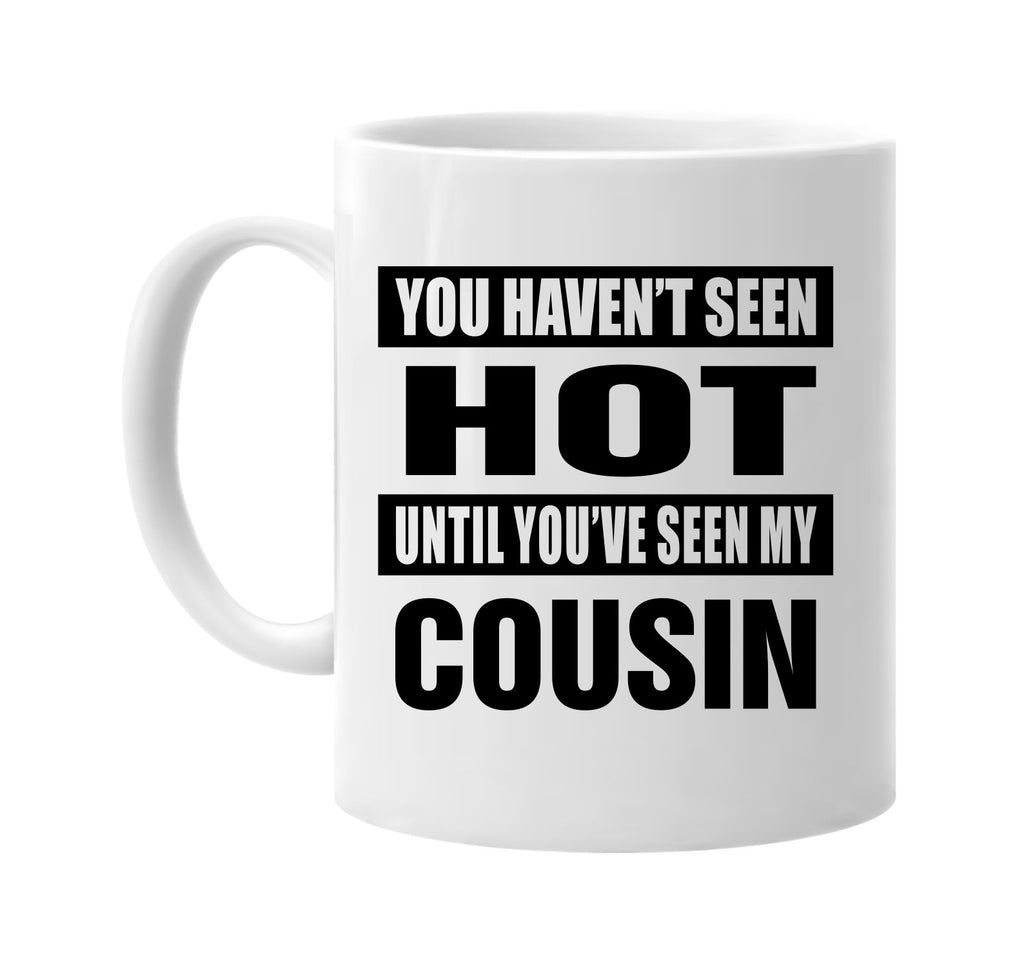 you havent seen hot seen my cousin signature outlet novelty coffee cup mug graphic gift ideas gifts for the family mom dad