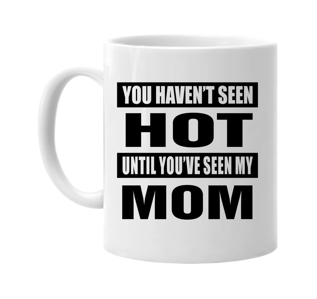 you havent seen hot seen my mom signature outlet novelty coffee cup mug graphic gift ideas gifts for the family mom dad