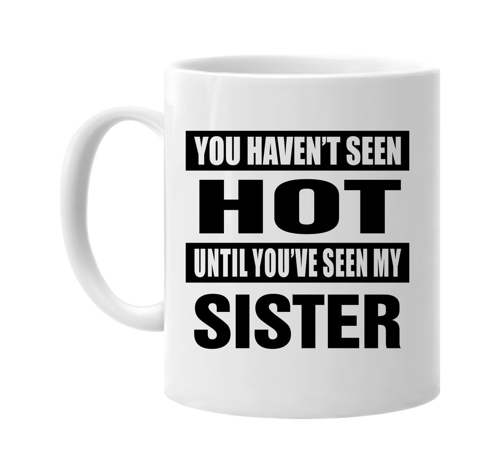 you havent seen hot seen my sister signature outlet novelty coffee cup mug graphic gift ideas gifts for the family mom dad