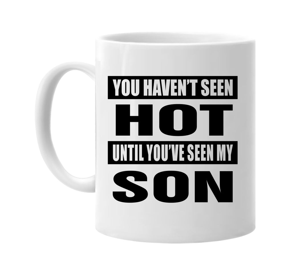 you havent seen hot seen my son signature outlet novelty coffee cup mug graphic gift ideas gifts for the family mom dad