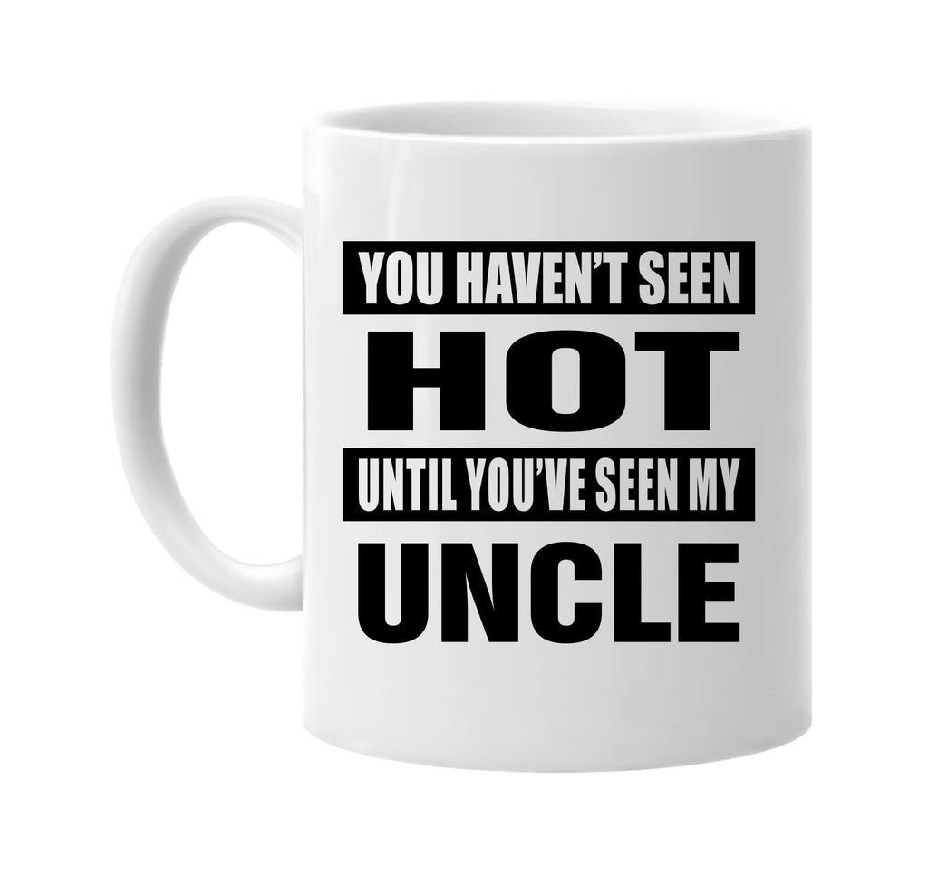 you havent seen hot seen my uncle signature outlet novelty coffee cup mug graphic gift ideas gifts for the family mom dad