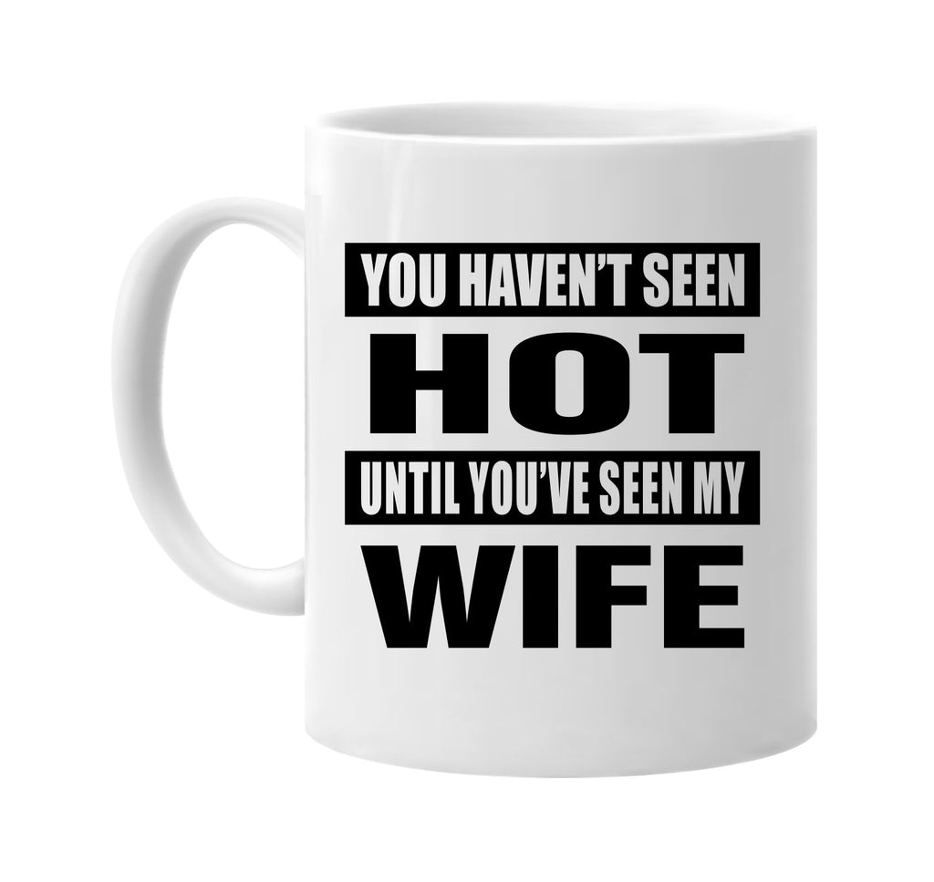 you havent seen hot seen my wife signature outlet novelty coffee cup mug graphic gift ideas gifts for the family mom dad