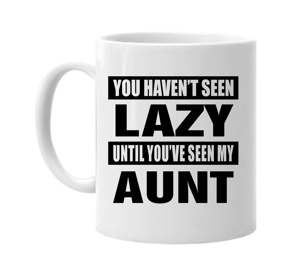 you havent seen lazy seen my aunt signature outlet novelty coffee cup mug graphic gift ideas gifts for the family mom dad