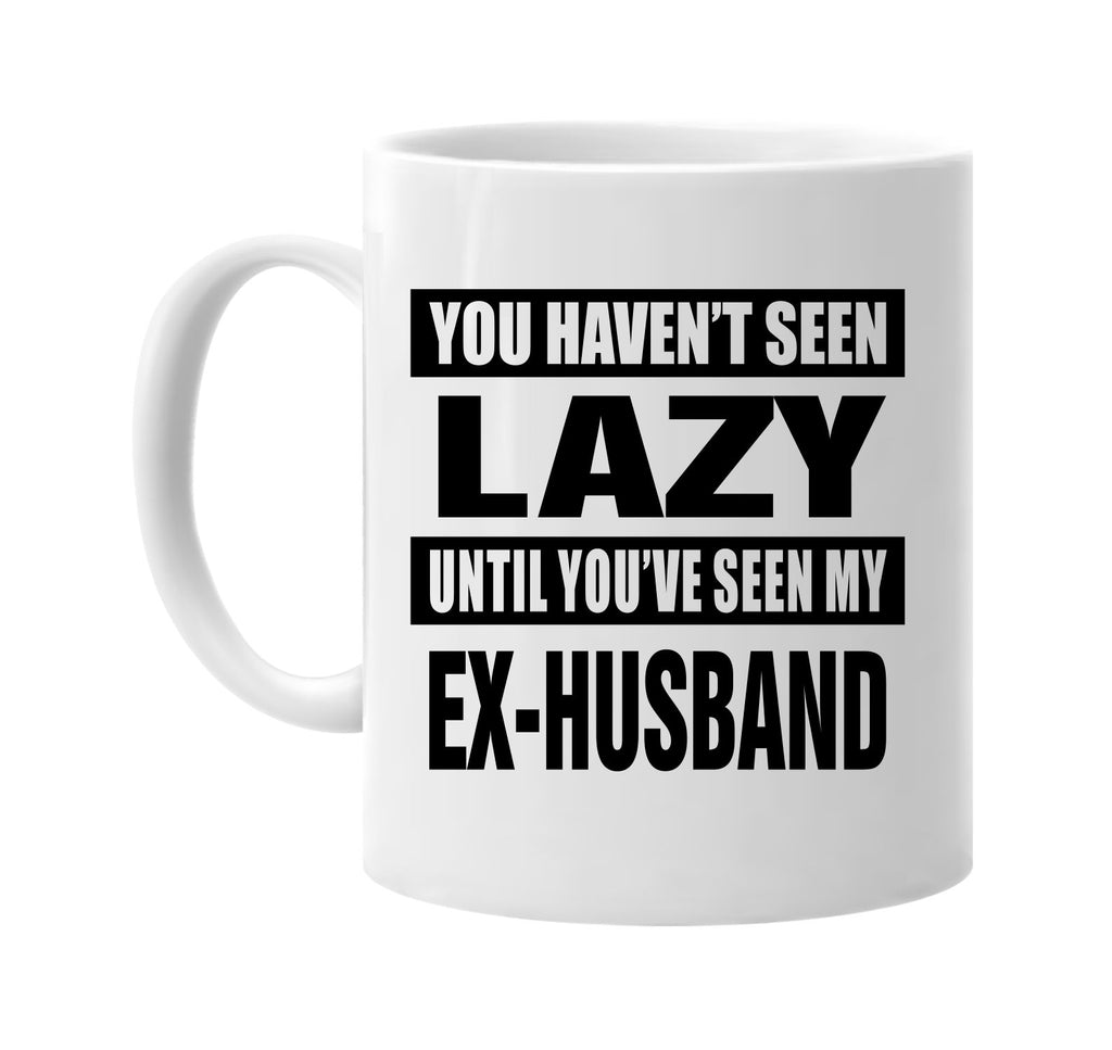 havent seen lazy my ex-husband signature outlet novelty coffee cup mug graphic gift ideas gifts for the family mom dad