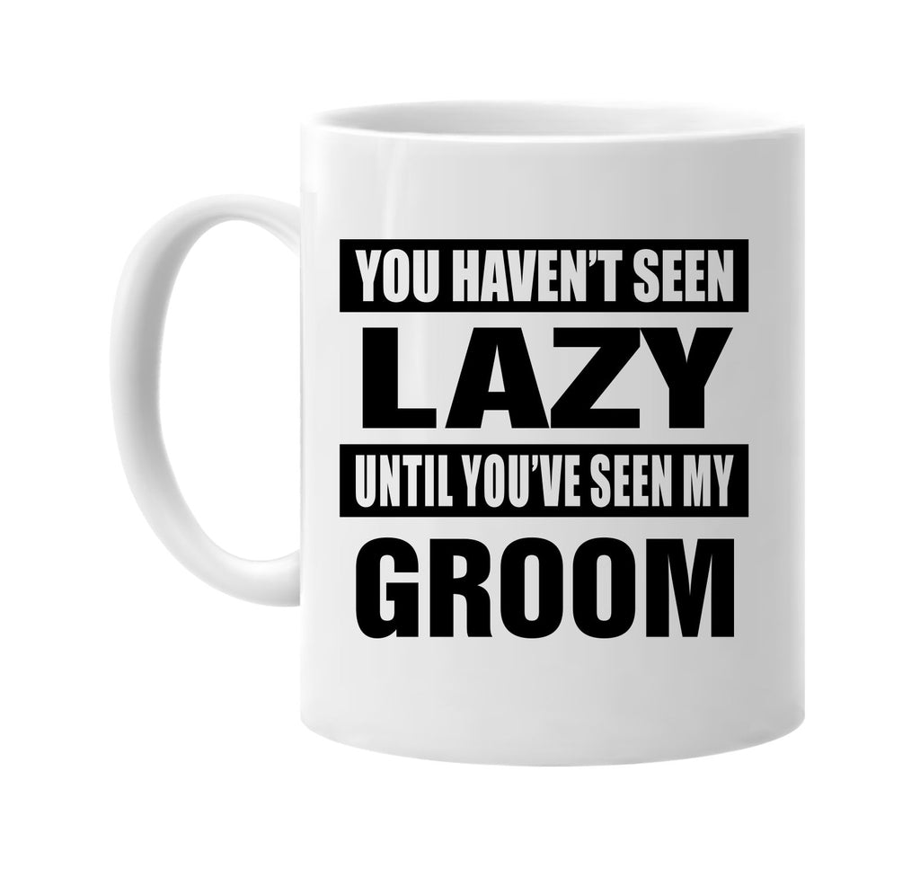 you havent seen lazy seen my groom signature outlet novelty coffee cup mug graphic gift ideas gifts for the family mom dad