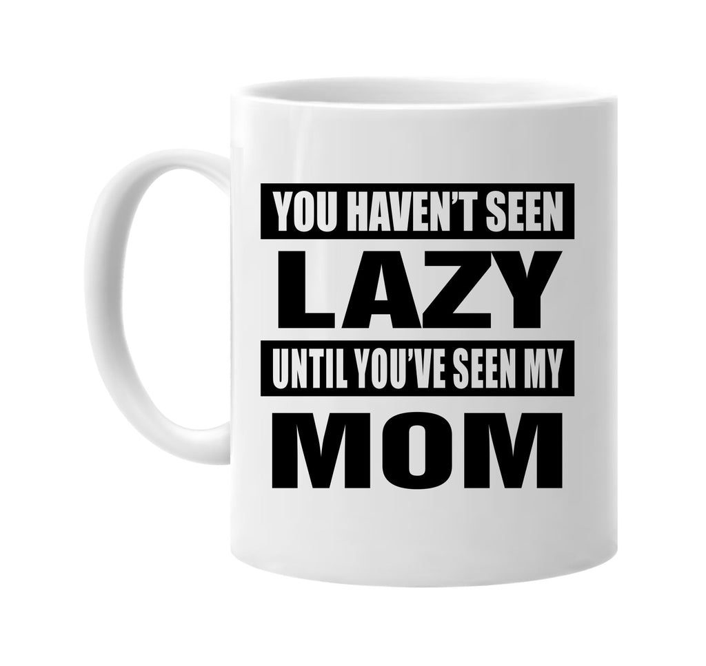 you havent seen lazy seen my mom signature outlet novelty coffee cup mug graphic gift ideas gifts for the family mom dad