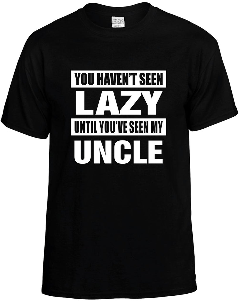 you havent seen lazy seen my uncle mens funny t-shirt black