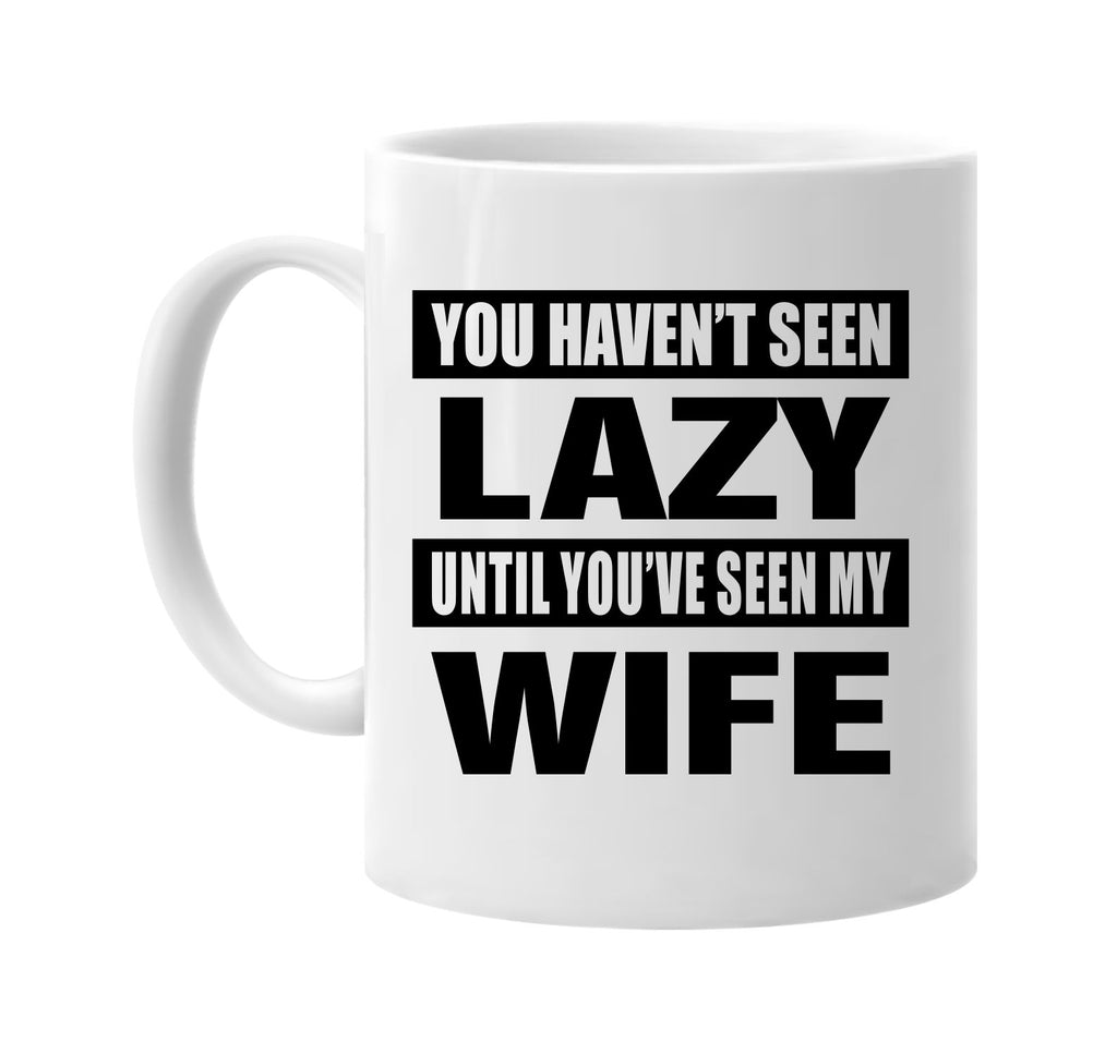 you havent seen lazy seen my wife signature outlet novelty coffee cup mug graphic gift ideas gifts for the family mom dad