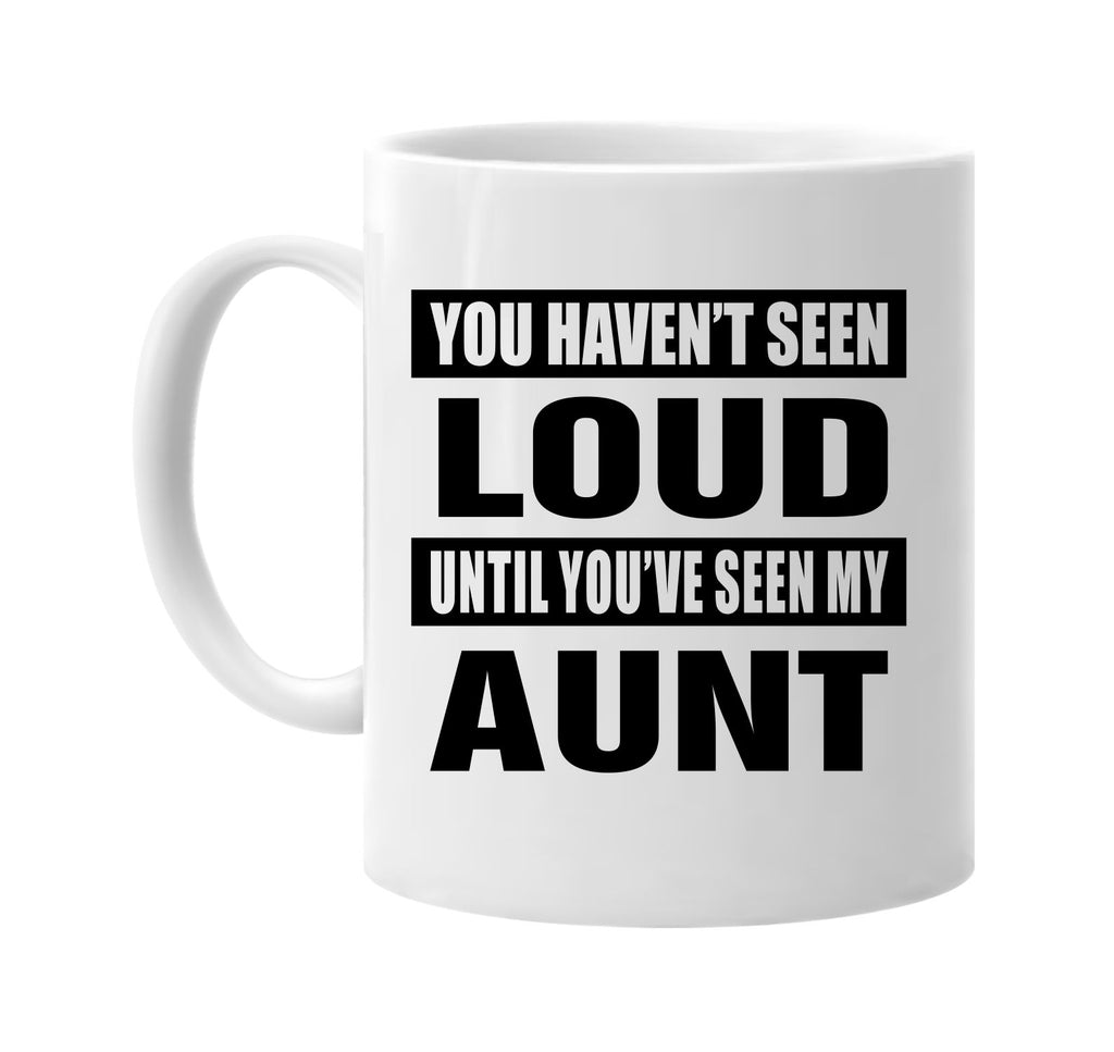 you havent seen loud seen my aunt signature outlet novelty coffee cup mug graphic gift ideas gifts for the family mom dad