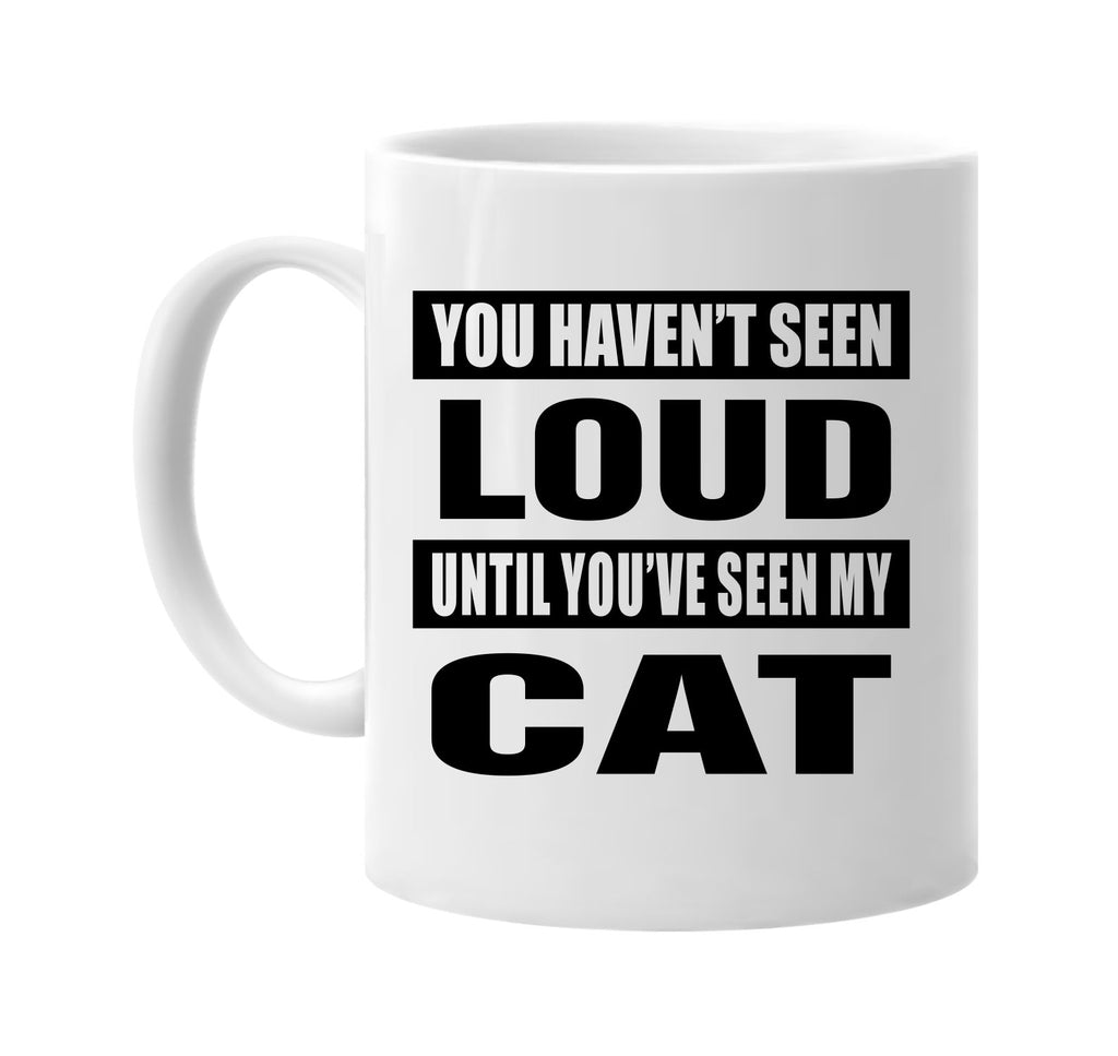 you havent seen loud seen my cat signature outlet novelty coffee cup mug graphic gift ideas gifts for the family mom dad