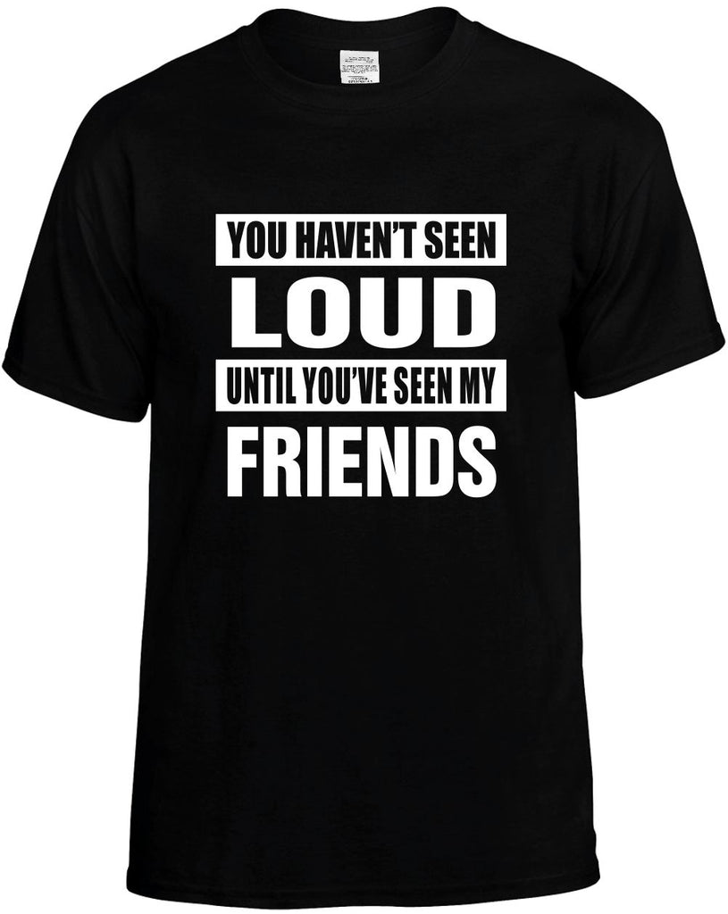 havent seen loud seen my friends mens funny t-shirt black