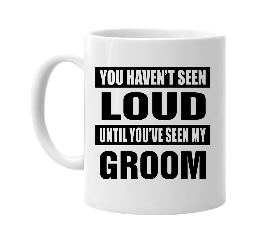 you havent seen loud seen my groom signature outlet novelty coffee cup mug graphic gift ideas gifts for the family mom dad