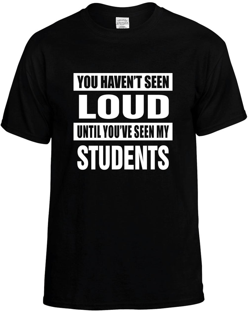 havent seen loud seen my students mens funny t-shirt black