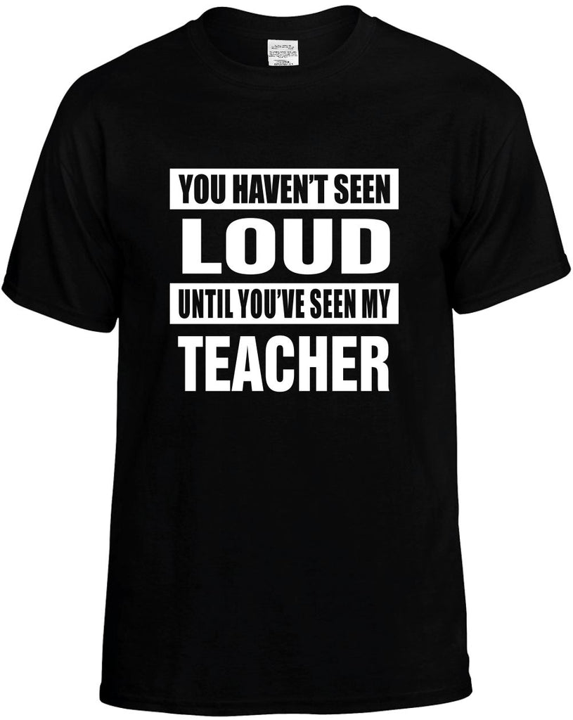 havent seen loud seen my teacher mens funny t-shirt black