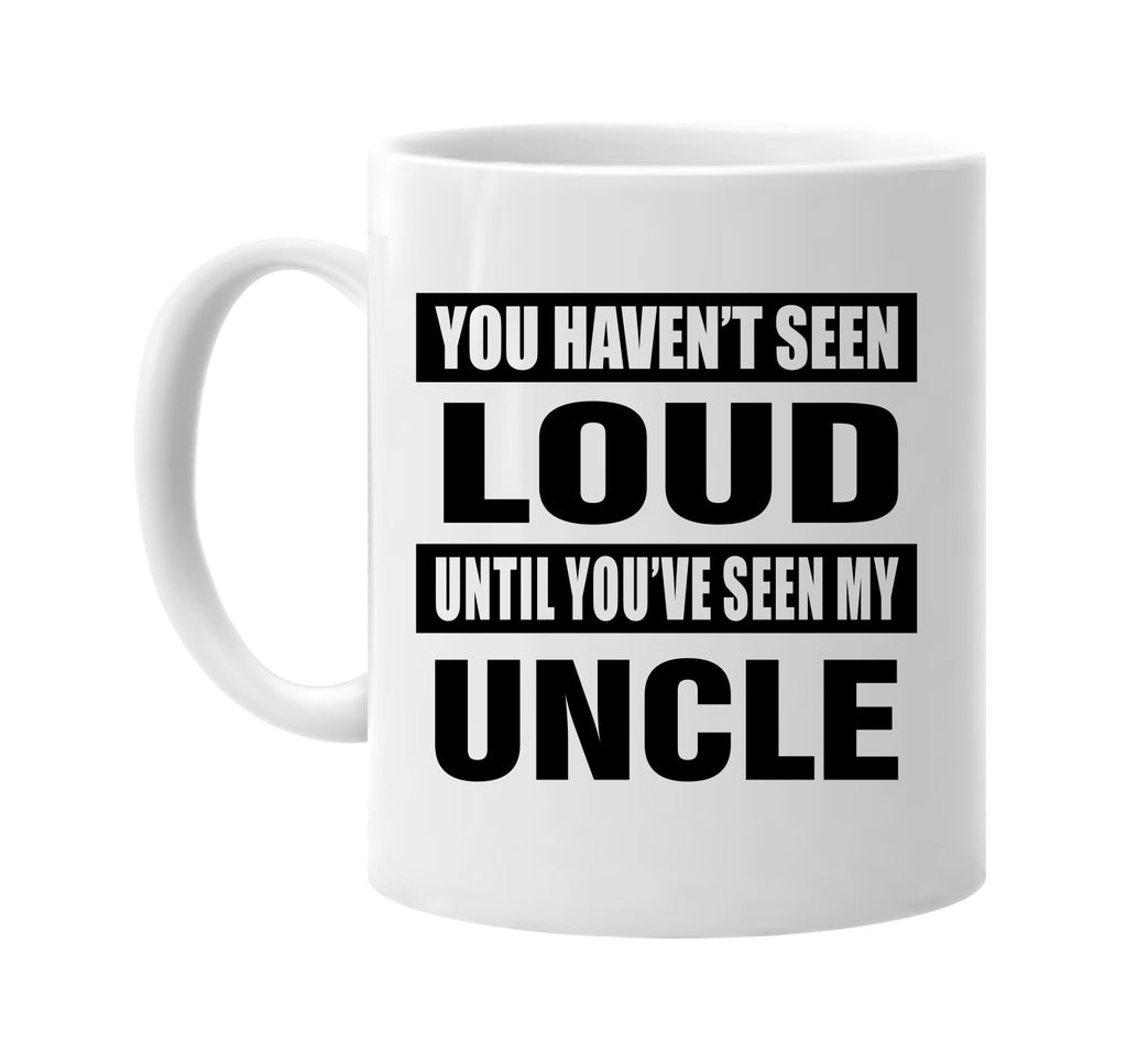 you havent seen loud seen my uncle signature outlet novelty coffee cup mug graphic gift ideas gifts for the family mom dad