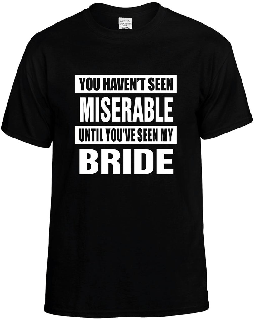 havent seen miserable my bride mens funny t-shirt black