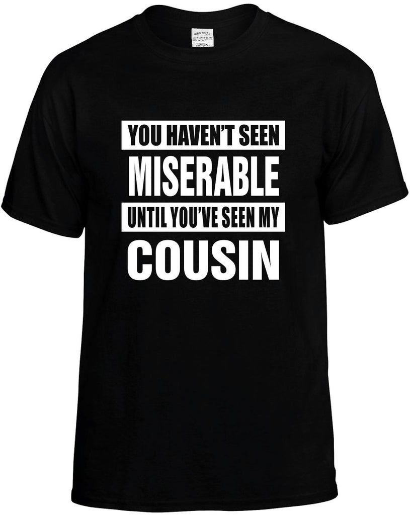 havent seen miserable my cousin mens funny t-shirt black