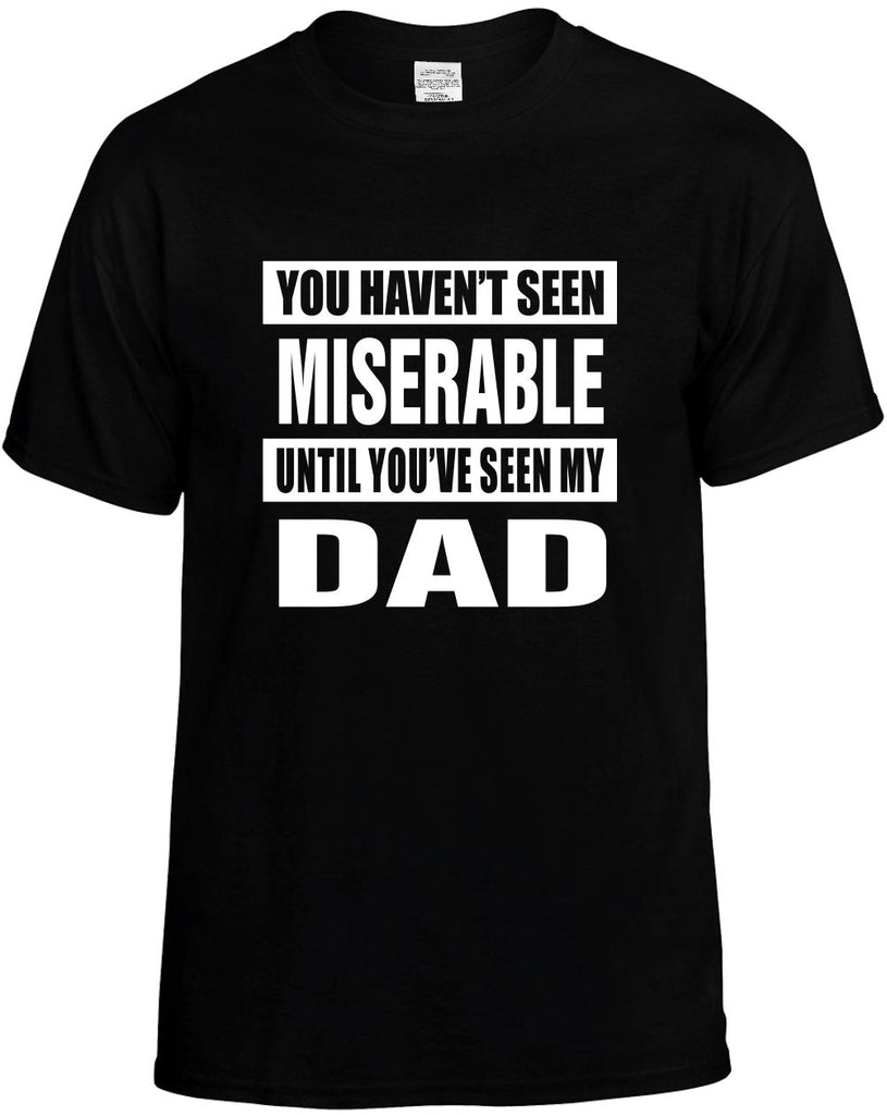 havent seen miserable seen my dad mens funny t-shirt black