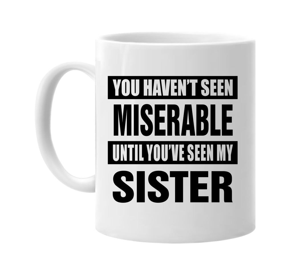 havent seen miserable my sister signature outlet novelty coffee cup mug graphic gift ideas gifts for the family mom dad