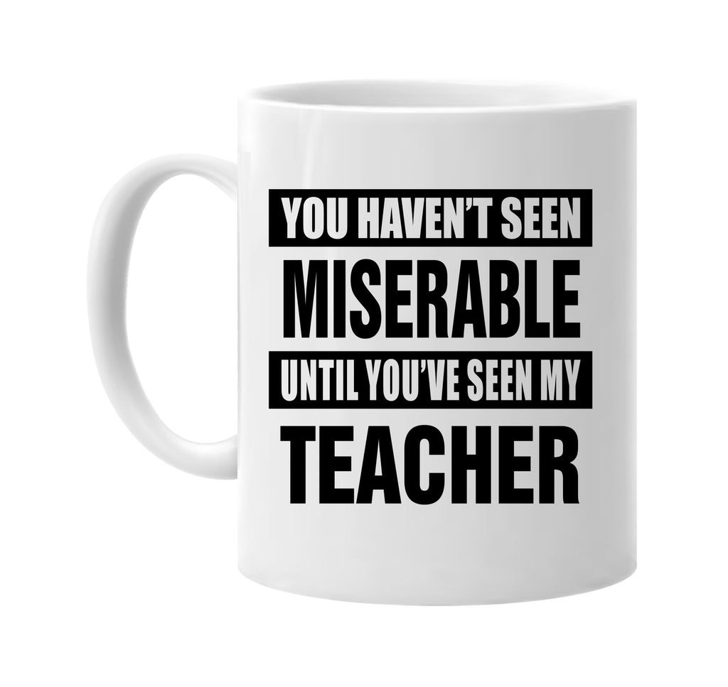 havent seen miserable my teacher signature outlet novelty coffee cup mug graphic gift ideas gifts for the family mom dad