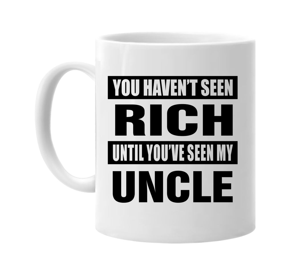 you havent seen rich seen my uncle signature outlet novelty coffee cup mug graphic gift ideas gifts for the family mom dad