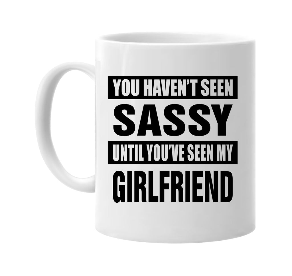 havent seen sassy my girlfriend signature outlet novelty coffee cup mug graphic gift ideas gifts for the family mom dad