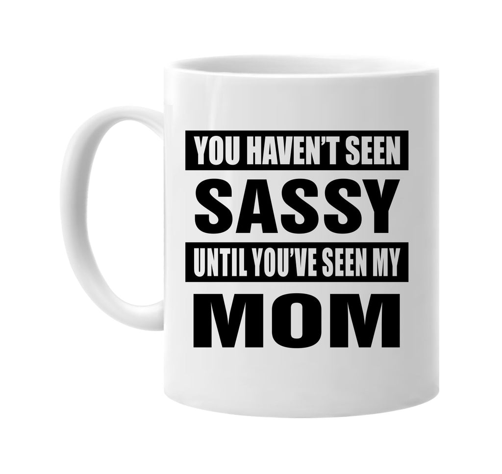 you havent seen sassy seen my mom signature outlet novelty coffee cup mug graphic gift ideas gifts for the family mom dad